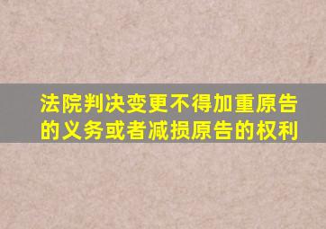 法院判决变更不得加重原告的义务或者减损原告的权利