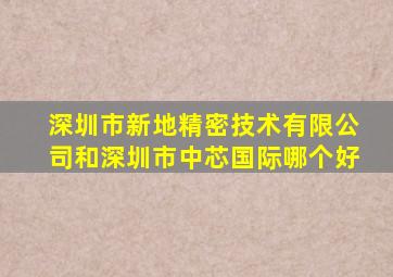 深圳市新地精密技术有限公司和深圳市中芯国际哪个好