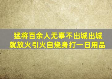 猛将百余人无事不出城出城就放火引火自烧身打一日用品