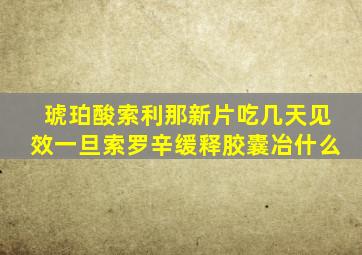 琥珀酸索利那新片吃几天见效一旦索罗辛缓释胶囊冶什么