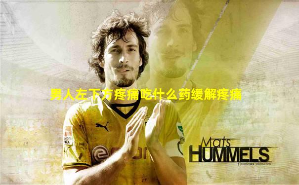 男人左下方疼痛吃什么药缓解疼痛