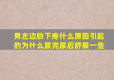 男左边肋下疼什么原因引起的为什么尿完尿后舒服一些