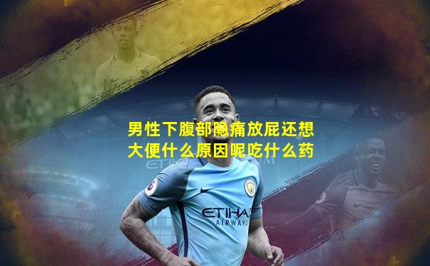 男性下腹部隐痛放屁还想大便什么原因呢吃什么药