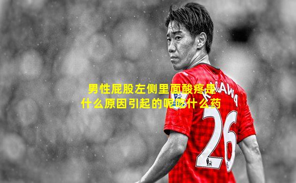 男性屁股左侧里面酸疼是什么原因引起的呢吃什么药
