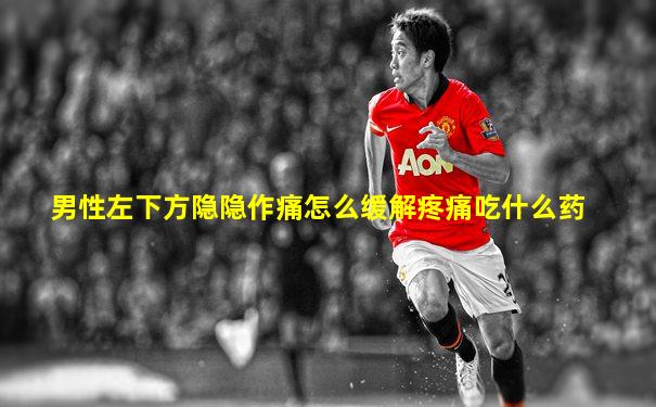 男性左下方隐隐作痛怎么缓解疼痛吃什么药