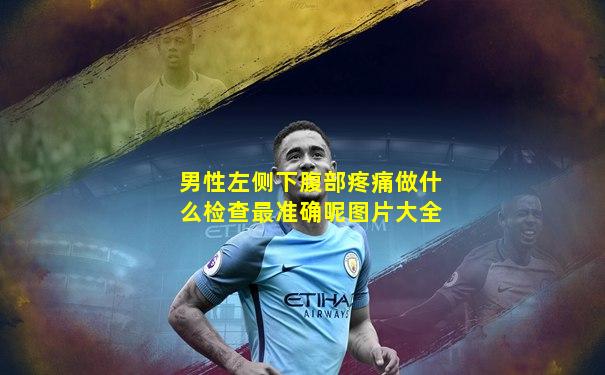 男性左侧下腹部疼痛做什么检查最准确呢图片大全