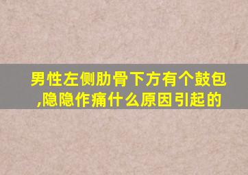 男性左侧肋骨下方有个鼓包,隐隐作痛什么原因引起的