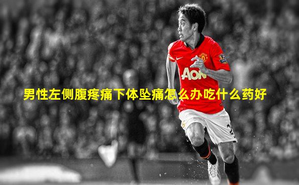 男性左侧腹疼痛下体坠痛怎么办吃什么药好