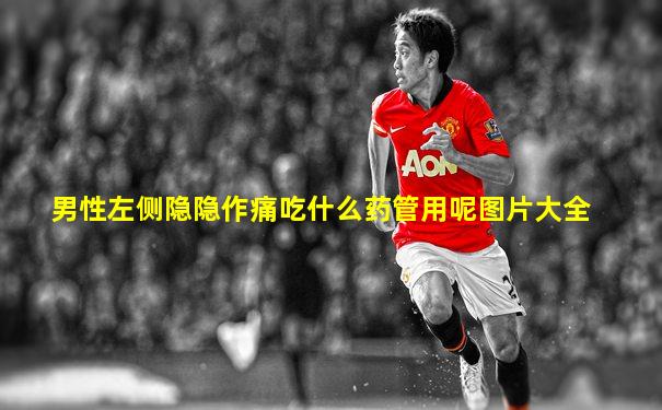 男性左侧隐隐作痛吃什么药管用呢图片大全