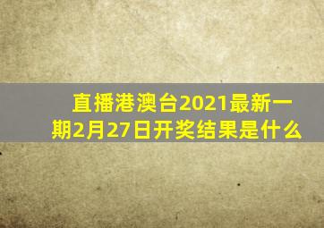 直播港澳台2021最新一期2月27日开奖结果是什么