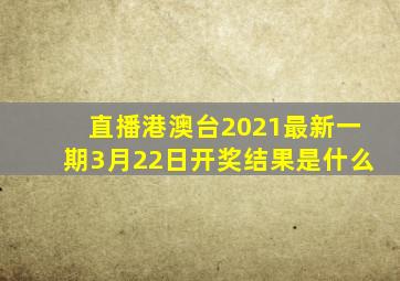 直播港澳台2021最新一期3月22日开奖结果是什么