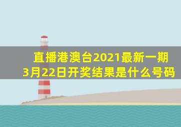直播港澳台2021最新一期3月22日开奖结果是什么号码