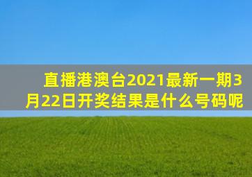直播港澳台2021最新一期3月22日开奖结果是什么号码呢