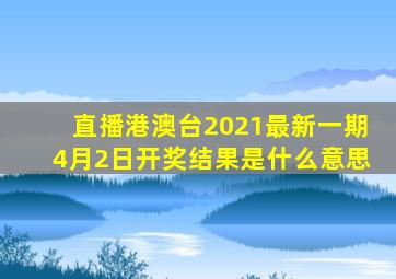 直播港澳台2021最新一期4月2日开奖结果是什么意思