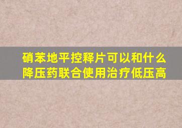 硝苯地平控释片可以和什么降压药联合使用治疗低压高
