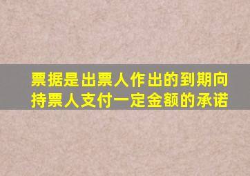 票据是出票人作出的到期向持票人支付一定金额的承诺