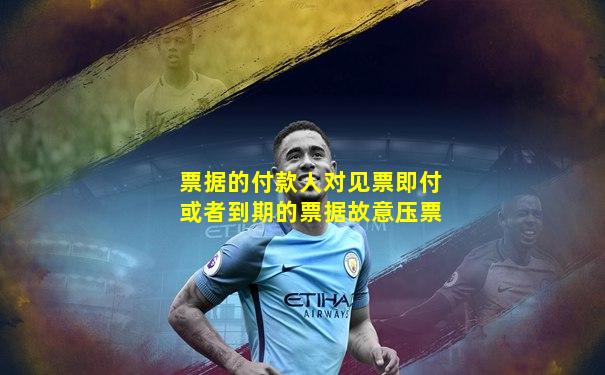 票据的付款人对见票即付或者到期的票据故意压票