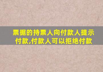 票据的持票人向付款人提示付款,付款人可以拒绝付款