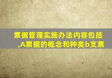 票据管理实施办法内容包括,A票据的概念和种类b支票
