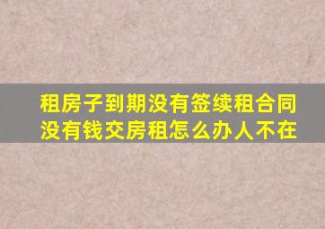 租房子到期没有签续租合同没有钱交房租怎么办人不在