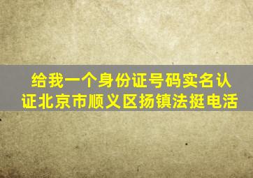 给我一个身份证号码实名认证北京市顺义区扬镇法挺电活