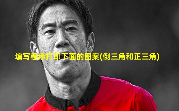 编写程序打印下面的图案(倒三角和正三角)
