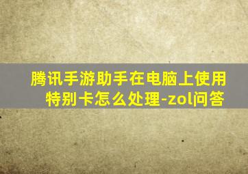 腾讯手游助手在电脑上使用特别卡怎么处理-zol问答