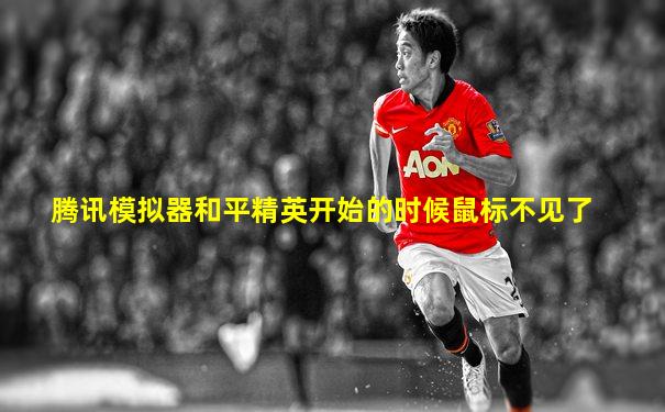 腾讯模拟器和平精英开始的时候鼠标不见了