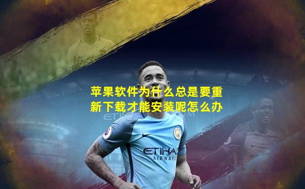 苹果软件为什么总是要重新下载才能安装呢怎么办