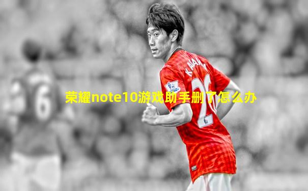 荣耀note10游戏助手删了怎么办