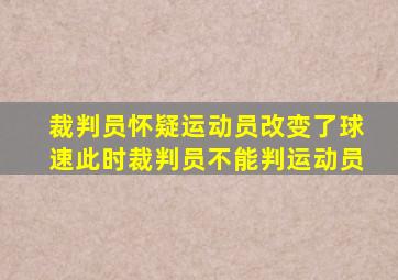 裁判员怀疑运动员改变了球速此时裁判员不能判运动员