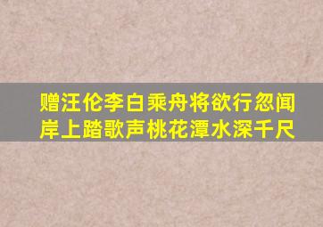 赠汪伦李白乘舟将欲行忽闻岸上踏歌声桃花潭水深千尺