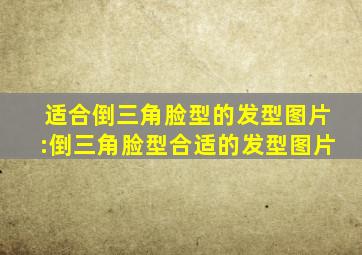 适合倒三角脸型的发型图片:倒三角脸型合适的发型图片