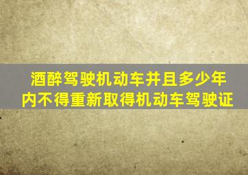 酒醉驾驶机动车并且多少年内不得重新取得机动车驾驶证