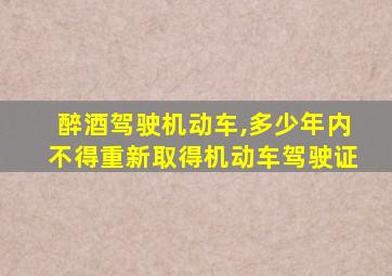 醉酒驾驶机动车,多少年内不得重新取得机动车驾驶证