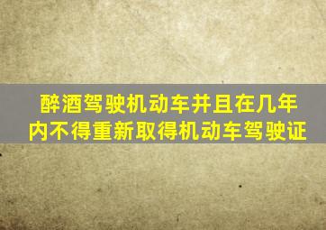 醉酒驾驶机动车并且在几年内不得重新取得机动车驾驶证