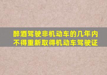 醉酒驾驶非机动车的几年内不得重新取得机动车驾驶证