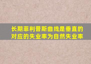 长期菲利普斯曲线是垂直的对应的失业率为自然失业率