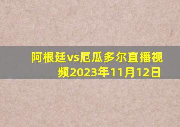阿根廷vs厄瓜多尔直播视频2023年11月12日