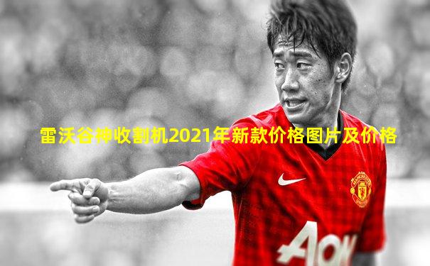 雷沃谷神收割机2021年新款价格图片及价格