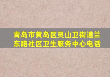 青岛市黄岛区灵山卫街道兰东路社区卫生服务中心电话