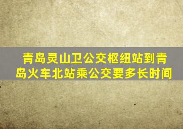 青岛灵山卫公交枢纽站到青岛火车北站乘公交要多长时间