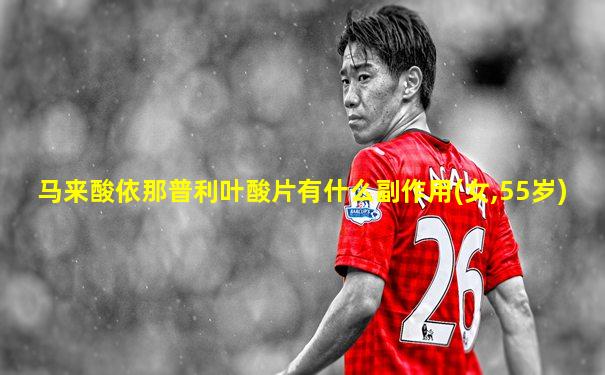 马来酸依那普利叶酸片有什么副作用(女,55岁)
