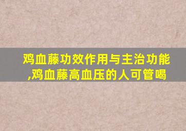 鸡血藤功效作用与主治功能,鸡血藤高血压的人可管喝